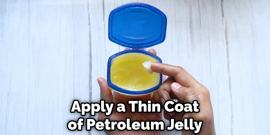 Apply a Thin Coat of Petroleum Jelly