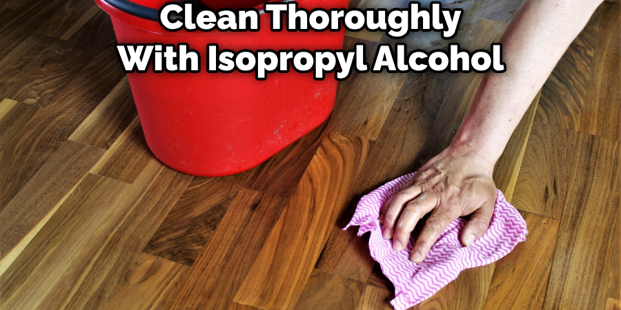 Clean Thoroughly With Isopropyl Alcohol