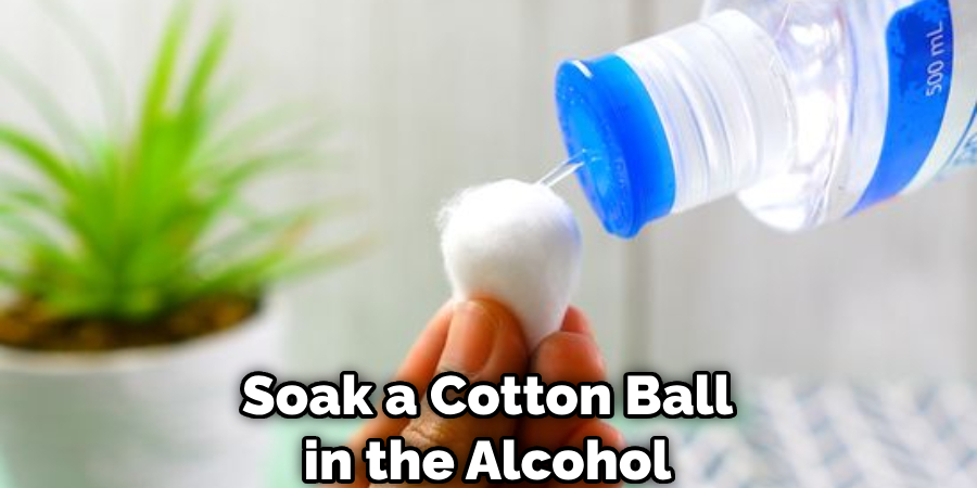 Soak a Cotton Ball in the Alcohol