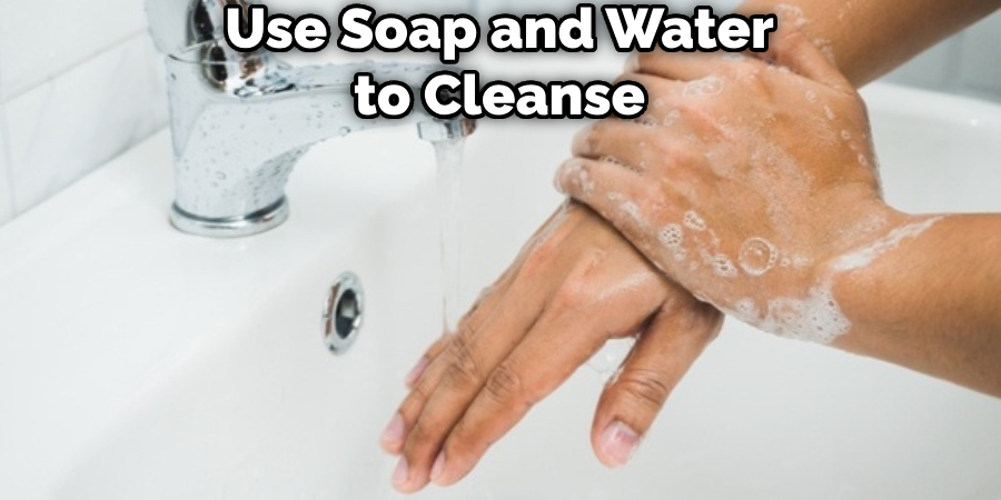 Use Soap and Water to Cleanse