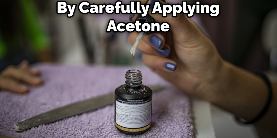 By Carefully Applying Acetone